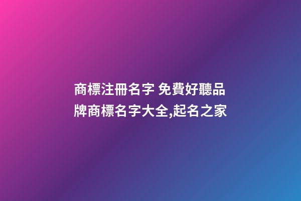 商標注冊名字 免費好聽品牌商標名字大全,起名之家-第1張-商標起名-玄機派